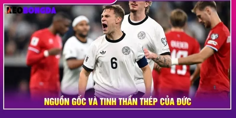 Nguồn gốc và tinh thần thép của Đức